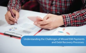 Understanding the Challenges of Missed EMI Payments and Debt Recovery Processes