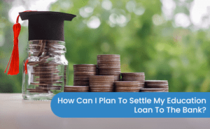 How can I plan to settle my education loan to the bank final